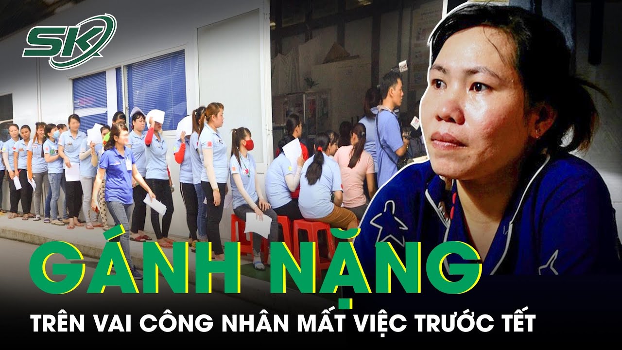 Nặng Gánh Chồng Chất Trên Vai Công Nhân Mất Việc: “Nghĩ Tới Tết Là Tối Tăm Mặt Mũi” | SKĐS