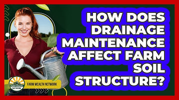 How Does Drainage Maintenance Affect Farm Soil Structure? - Farm Wealth Network