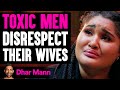 TOXIC MEN Disrespect Their WIVES, What Happens Next Will SHOCK YOU! | Dhar Mann