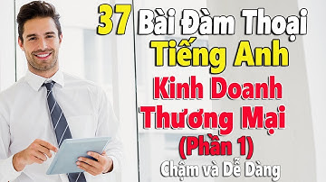 37 Bài Đàm Thoại Tiếng Anh Kinh Doanh Thương Mại - Phần 1- Chậm và Dễ Dàng