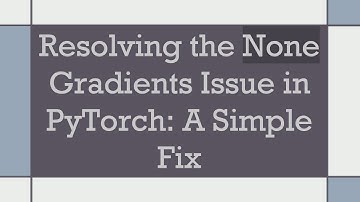 Resolving the None Gradients Issue in PyTorch: A Simple Fix
