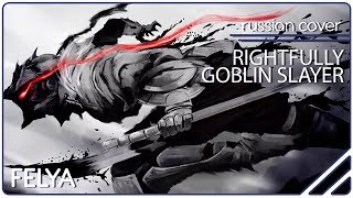 Goblin Slayer OP - Rightfully |RUSSIAN COVER| Felya