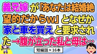 【2ch】【短編16本】義兄嫁が「あなたは結婚絶望的だからｗ」となぜか家と車を買えと要求された→私と母は…【総集編】【2ch面白いスレ 5ch ひまつぶし 作業用】