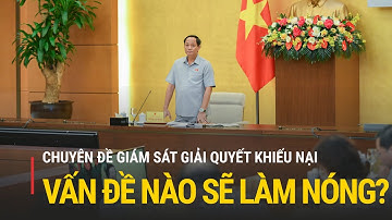 Chuyên đề giám sát giải quyết khiếu nại, vấn đề nào sẽ được làm nóng? |Truyền hình Quốc hội Việt Nam