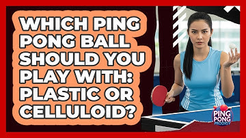 Which Ping Pong Ball Should You Play With: Plastic Or Celluloid? - Ping Pong Prodigy