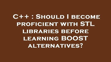 C++ : Should I become proficient with STL libraries before learning BOOST alternatives?