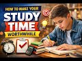 HOW TO MAKE YOUR STUDY TIME WORTHWHILE
