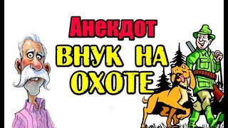 АНЕКДОТ ПРО ВНУКА НА ОХОТЕ, РЖАЧНЫЙ АНЕКДОТ...