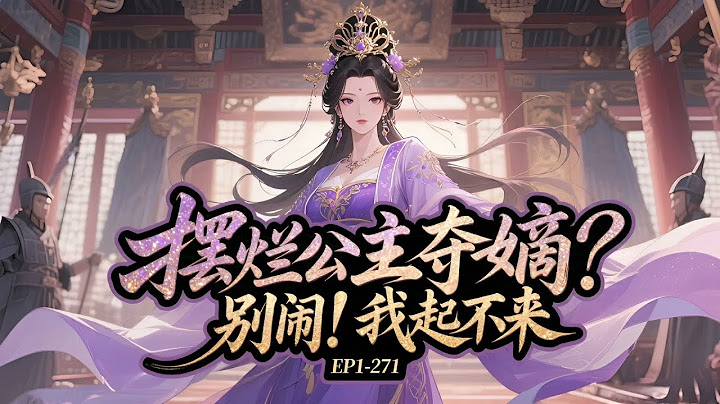💥EP1-271【摆烂公主：夺嫡？别闹！我起不来】【好消息】穿越成女帝当权的六公主； 【坏消息】开局把宰相嫡子给药倒了，正搁榻上扭着呢嘿！夺嫡？别闹！不可能，这辈子都不可能。#女频#古代言情#漫画