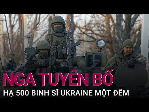 Cập nhật chiến sự Nga - Ukraine: Bộ Quốc phòng Nga tuyên bố hạ 500 binh sĩ Ukraine một đêm | VTC Now