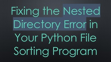 Fixing the Nested Directory Error in Your Python File Sorting Program