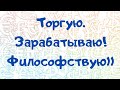 Торгую. Зарабатываю. Философствую.