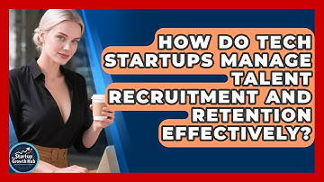 How Do Tech Startups Manage Talent Recruitment and Retention Effectively?