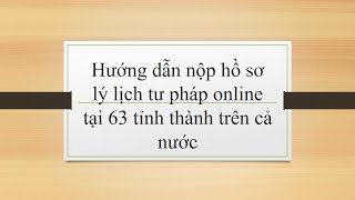Hướng dẫn nộp hồ sơ lý lịch tư pháp trực tuyến tại nhà, Huong dan nop ho so ly lich tu phap online