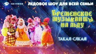 Такая - сякая. Бременские музыканты на льду. Ледовое шоу для всей семьи