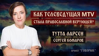 Как телеведущая MTV стала православной верующей? | Тутта Ларсен | проект "Говорим".