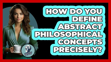 How Do You Define Abstract Philosophical Concepts Precisely? - Philosophy Beyond