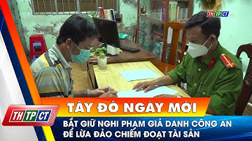 Bắt giữ nghi phạm giả danh công an để lừa đảo chiếm đoạt tài sản | Cần Thơ TV