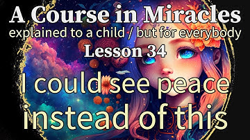Lesson 34: I could see peace instead of this. ACIM explained to a child (but for everybody)