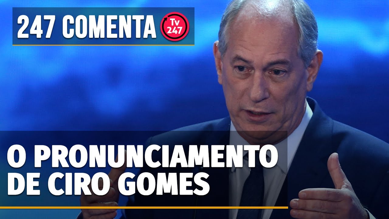 O pronunciamento de Ciro Gomes – 247 comenta