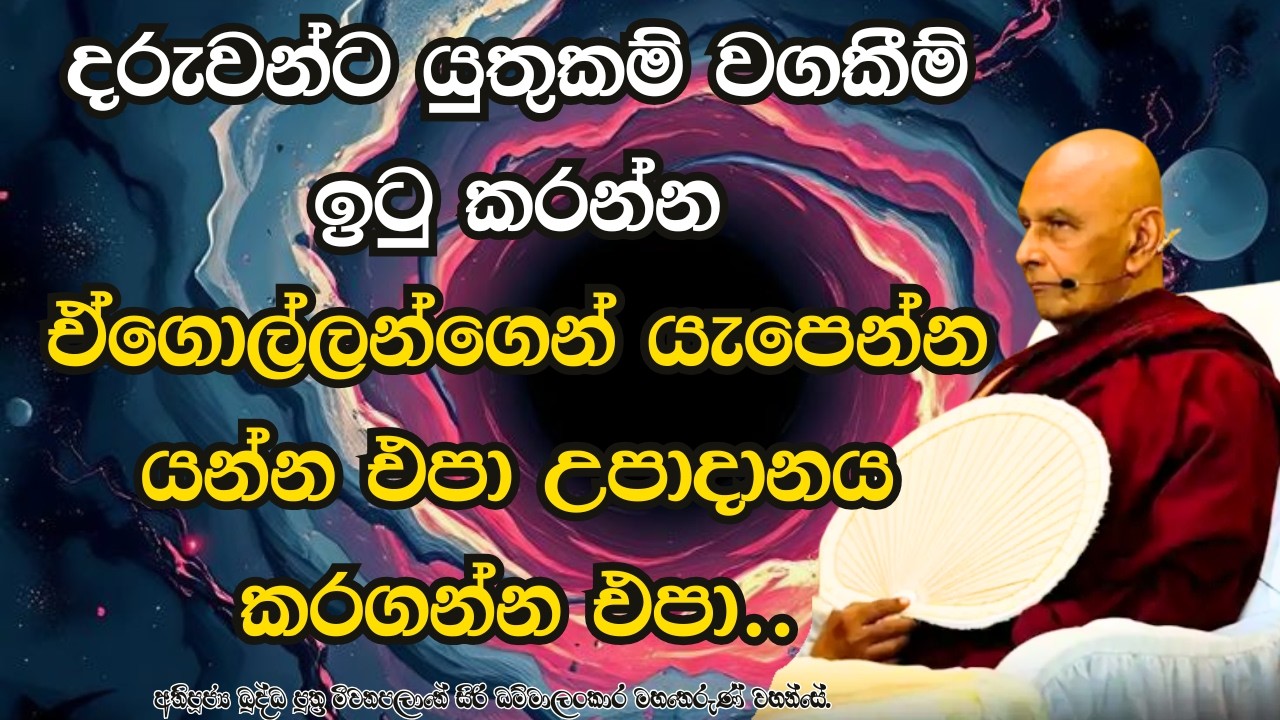 දරුවන්ට යුතුකම් වගකීම් ඉටු කරන්න ඒගොල්ලන්ගෙන් යැපෙන්න යන්න එපා උපාදානය කරගන්න එපා..