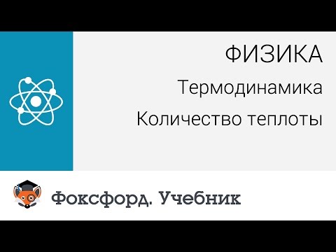 Физика. Термодинамика: Количество теплоты. Центр онлайн-обучения «Фоксфорд»