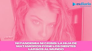 Ni pandemia ni crisis: la hija de Matamoros pone los dientes largos al mundo