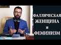 Фаллическая женщина:  стерва или эталон здоровья? Феминизм.