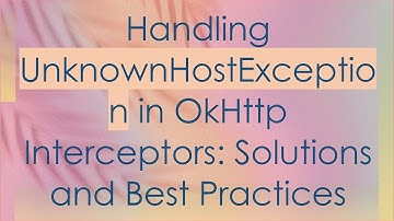 Handling UnknownHostException in OkHttp Interceptors: Solutions and Best Practices