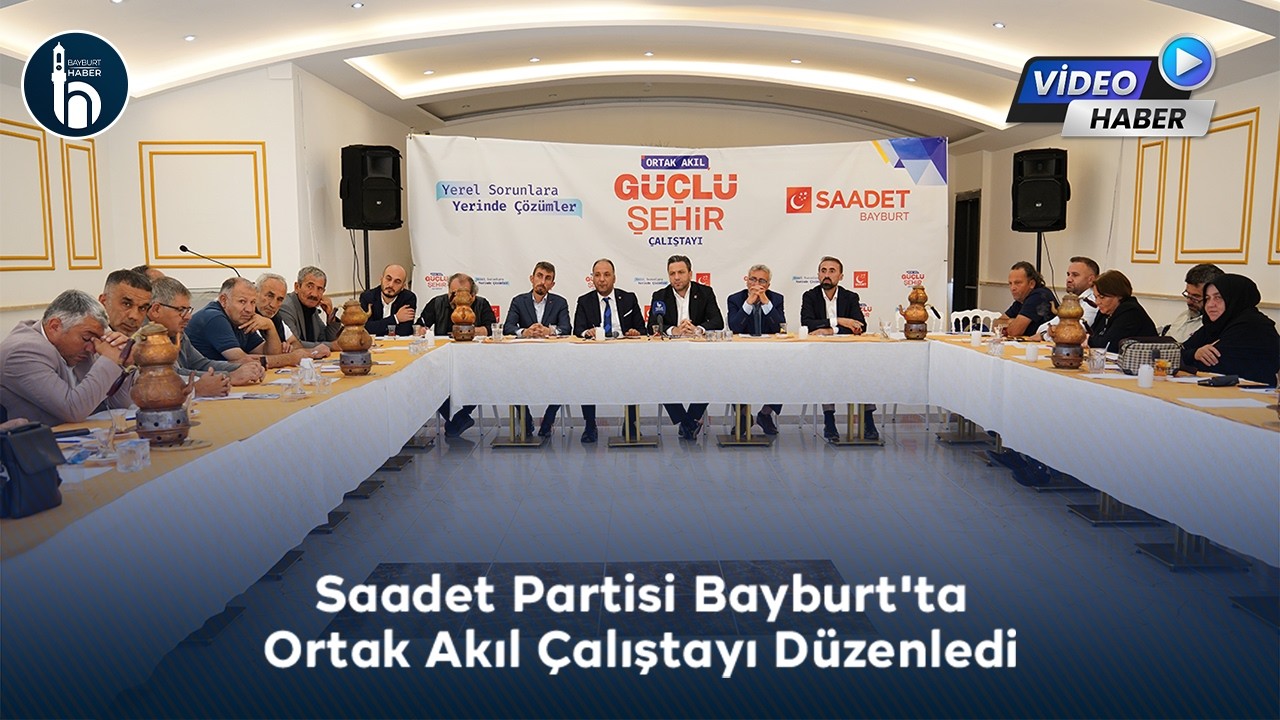 Saadet Partisi Bayburt'ta Ortak Akıl Çalıştayı Düzenledi