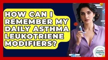How Can I Remember My Daily Asthma Leukotriene Modifiers? - Everyday Asthma Tips