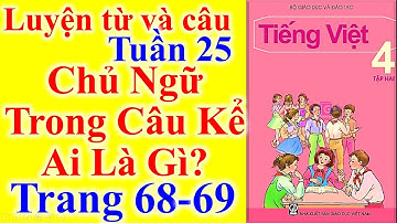 Tiếng Việt Lớp 4 Tuần 25 Luyện Từ Và Câu – Chủ Ngữ Trong Câu Kể Ai Là Gì – Trang 68 - 69