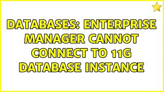 Databases: Enterprise Manager cannot connect to 11g database instance (2 Solutions!!)