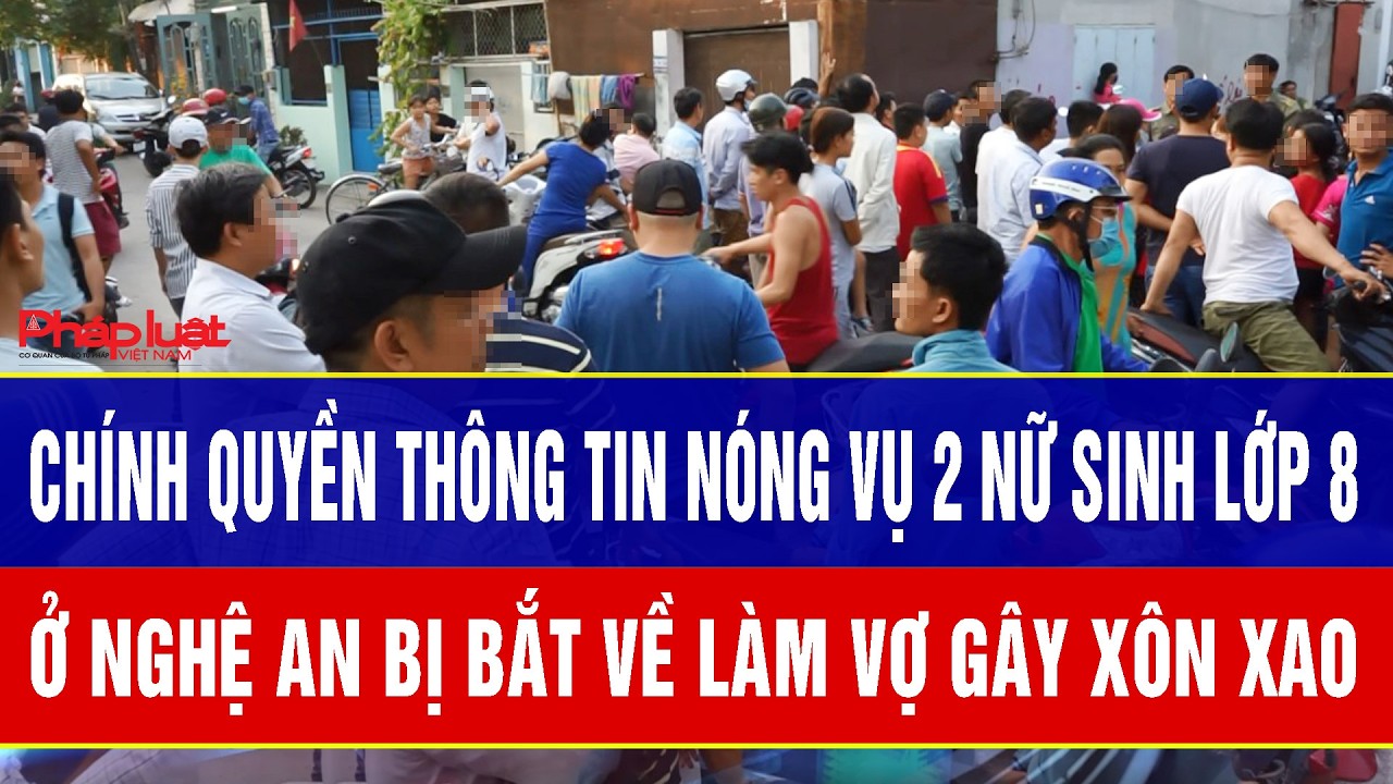 Điểm nóng 2/3: Chính quyền thông tin nóng vụ 2 nữ sinh lớp 8 ở Nghệ An bị bắt về làm vợ gây xôn xao