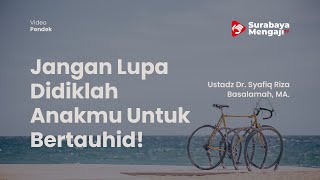 Jangan Lupa Didiklah Anakmu Untuk Bertauhid! - Ustadz Dr, Syafiq Riza Basalamah, MA.