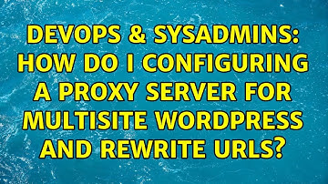 DevOps & SysAdmins: How do I configuring a proxy server for multisite Wordpress and rewrite urls?