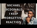 MICHAEL MCDONALD - I KEEP FORGETTIN'...EVERY TIME YOU'RE NEAR (REACTION!!!!)