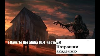 7 Days To Die alpha 16 4 часть 28 Потрошим академию