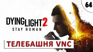 DYING LIGHT 2 STAY HUMAN (ПРОХОЖДЕНИЕ) БЕЗ КОММЕНТАРИЕВ (#64) - ТЕЛЕБАШНЯ VNC