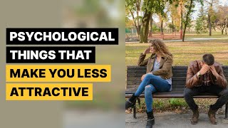 8 Psychological Things That Make You Less Attractive