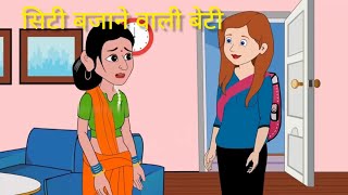 सिटी बजाने वाली बेटी |hindi kahaniyan|moral kahani|cartoon video|funny vines|comedy video