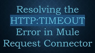 Resolving the HTTP:TIMEOUT Error in Mule Request Connector