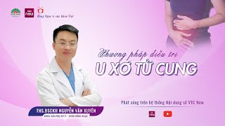 [Hồng Ngọc vì sức khỏe Việt] Phương pháp điều trị bệnh lý u xơ tử cung