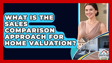 What Is The Sales Comparison Approach For Home Valuation? - Home Buyers and Sellers Guide