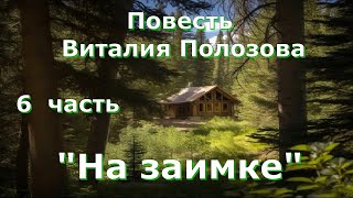 Повесть Виталия Полозова &quot;На заимке&quot; продолжение, часть 6, читает автор.