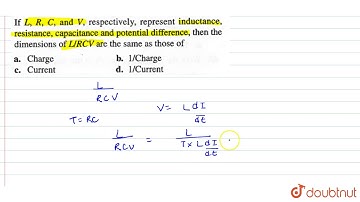 If `L, R , C , and V`, respectively , represent inductance , resistance , capacitance and potent...