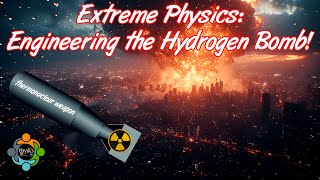 Extreme Physics: Engineering the Hydrogen Bomb!