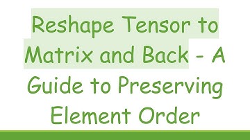 Reshape Tensor to Matrix and Back - A Guide to Preserving Element Order