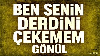 Ben Senin Derdini Çekemem Gönül...