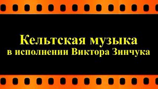 Кельтская музыка в исполнении Виктора Зинчука (автор видео Евгений Давыдов) HD